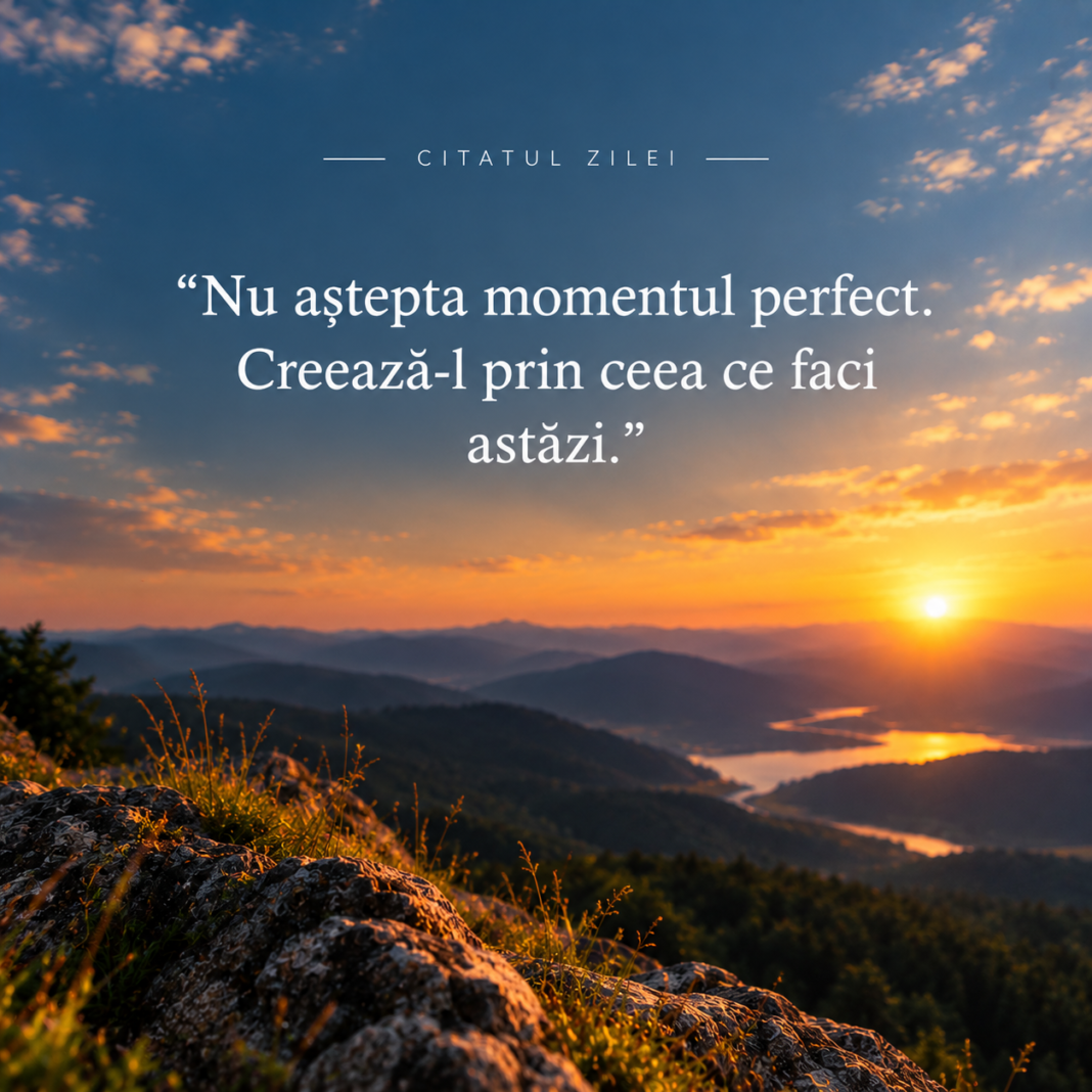 ☀️ Citatul zilei — „Nu aștepta momentul perfect. Creează-l prin ceea ce faci astăzi.”